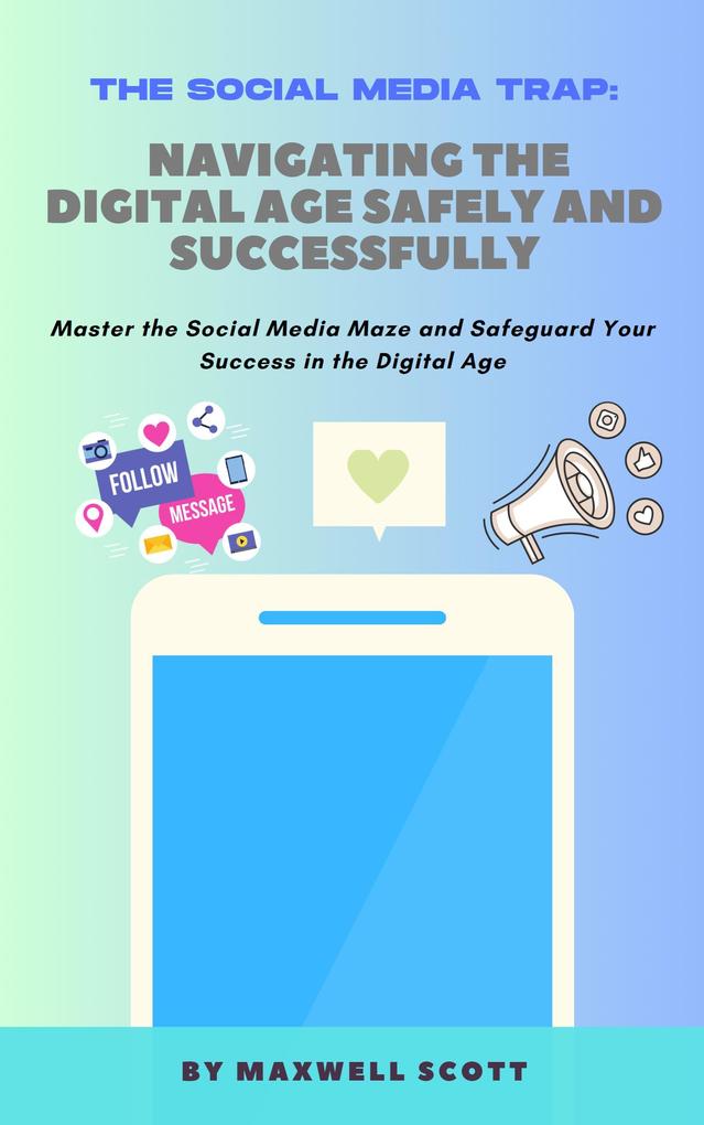 The Social Media Trap: Navigating the Digital Age Safely and Successfully
