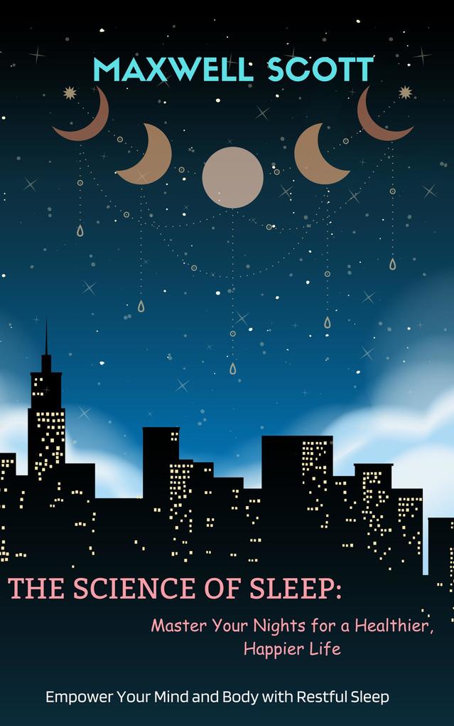 The Science of Sleep: Master Your Nights for a Healthier Happier Life