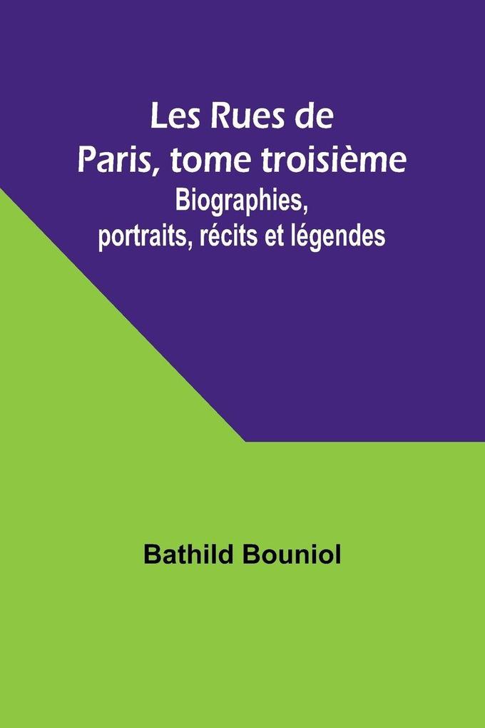 Les Rues de Paris tome troisième; Biographies portraits récits et légendes
