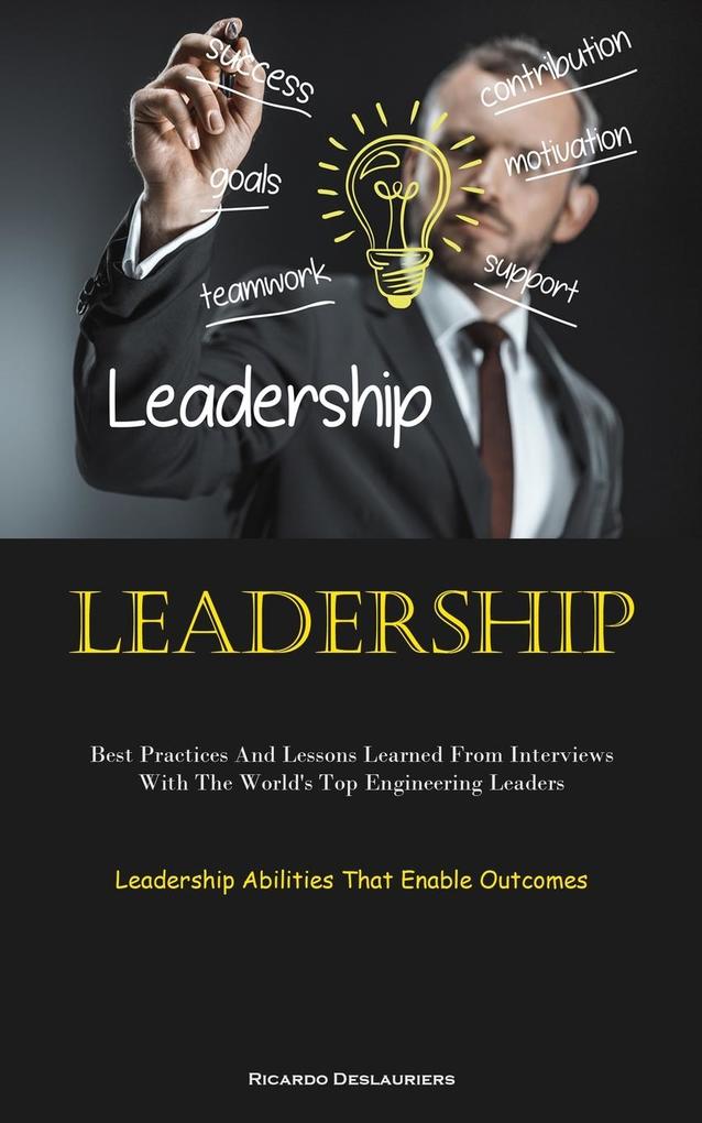 Leadership: Best Practices And Lessons Learned From Interviews With The World‘s Top Engineering Leaders (Leadership Abilities That