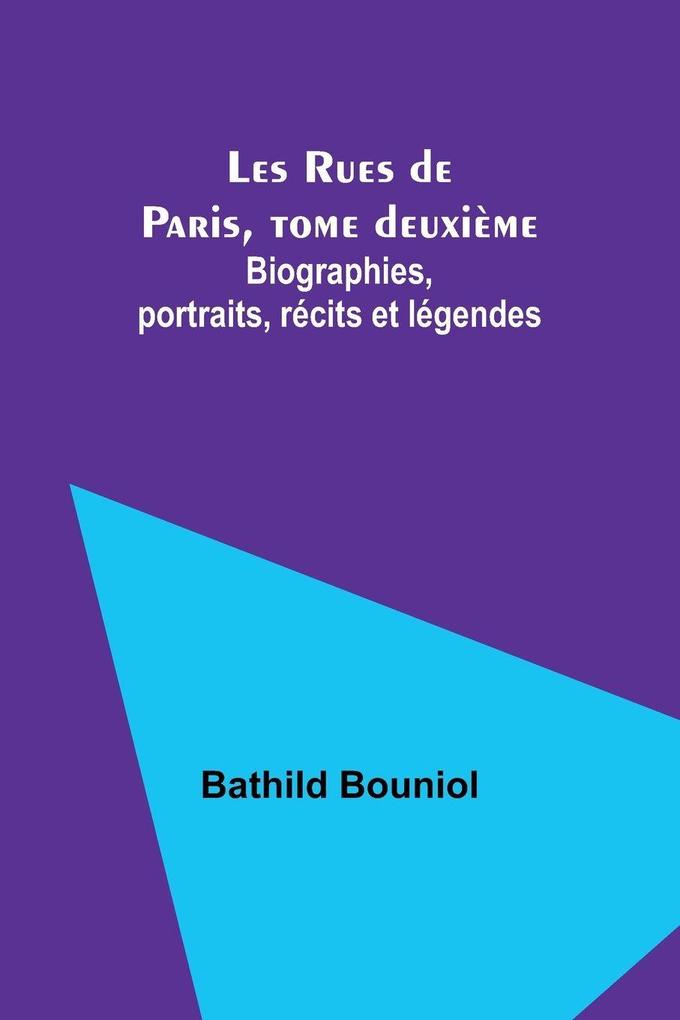 Les Rues de Paris tome deuxième; Biographies portraits récits et légendes