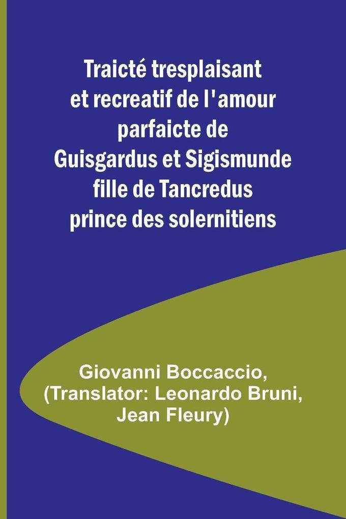 Traicté tresplaisant et recreatif de l'amour parfaicte de Guisgardus et Sigismunde fille de Tancredus prince des solernitiens