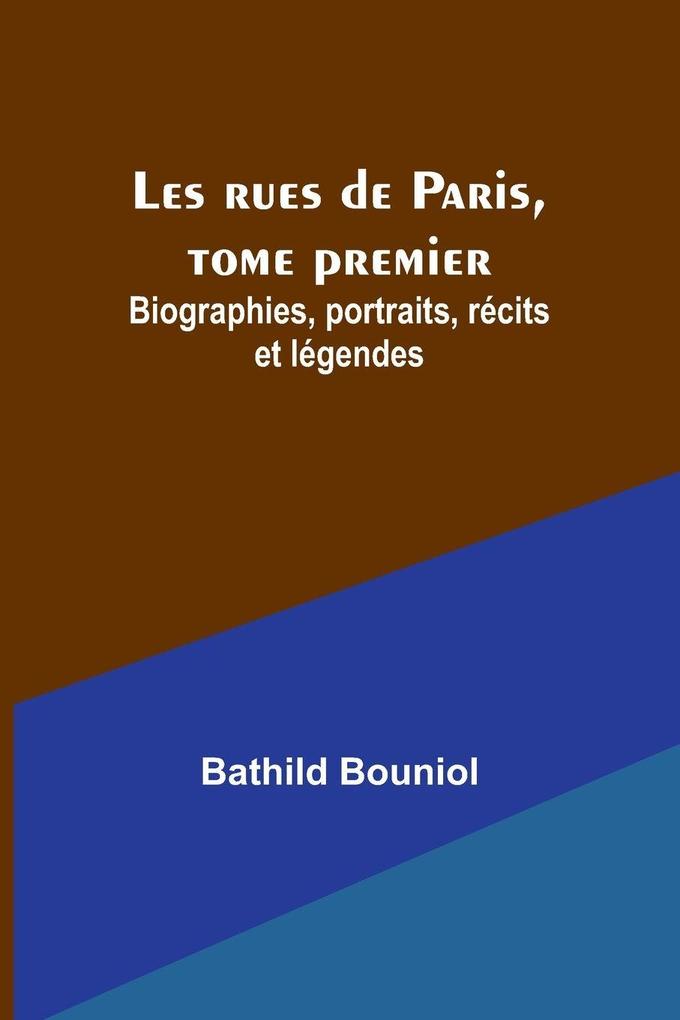 Les rues de Paris tome premier; Biographies portraits récits et légendes