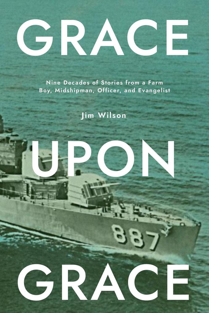 Grace Upon Grace: Nine Decades of Stories From a Farm Boy Midshipman Officer and Evangelist
