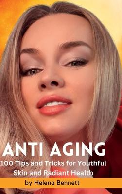 ANTI AGING - 100 Tips and Tricks for Youthful Skin and Radiant Health