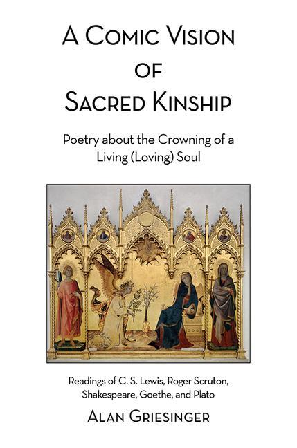 A Comic Vision of Sacred Kinship: Poetry about the Crowning of a Living (Loving) Soul: Readings of C. S. Lewis Roger Scruton Shakespeare Goethe an