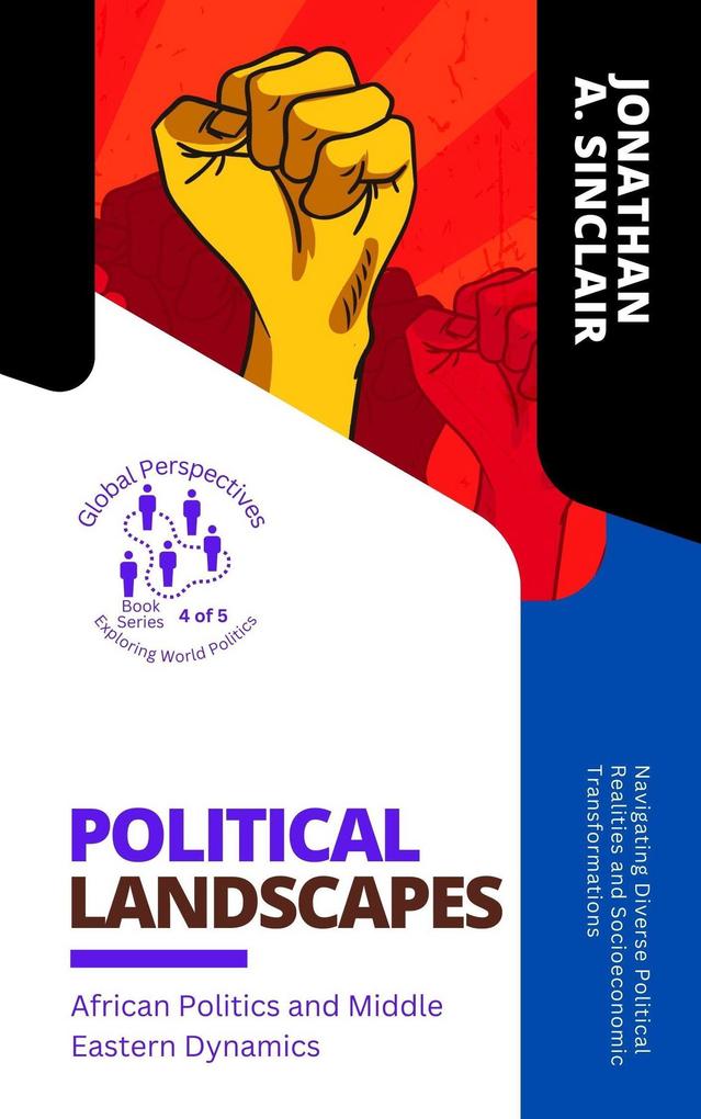 Political Landscapes: African Politics and Middle Eastern Dynamics: Navigating Diverse Political Realities and Socioeconomic Transformations (Global Perspectives: Exploring World Politics #4)