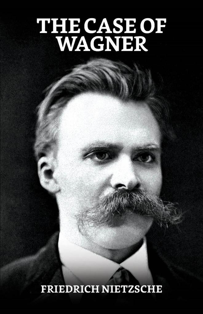 The Case of Wagner Nietzsche Contra Wagner and Selected Aphorisms