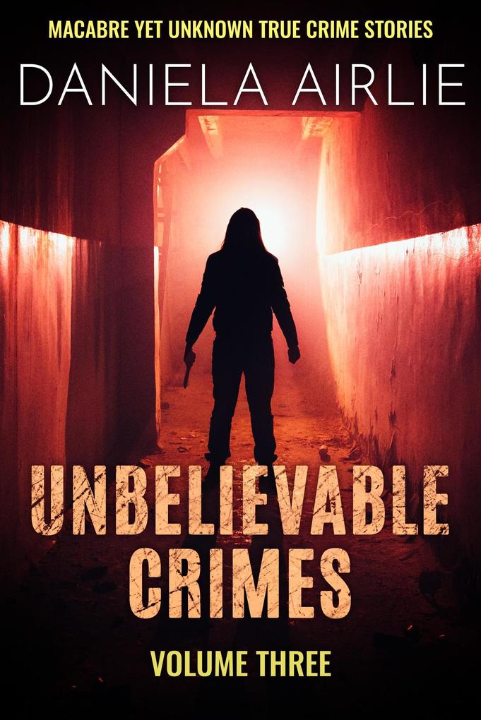 Unbelievable Crimes Volume Three: Macabre Yet Unknown True Crime Stories