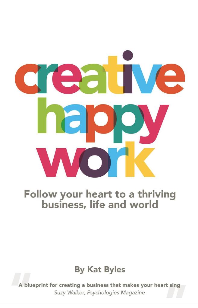 Creative Happy Work: Follow your Heart to a Thriving Business Life and World