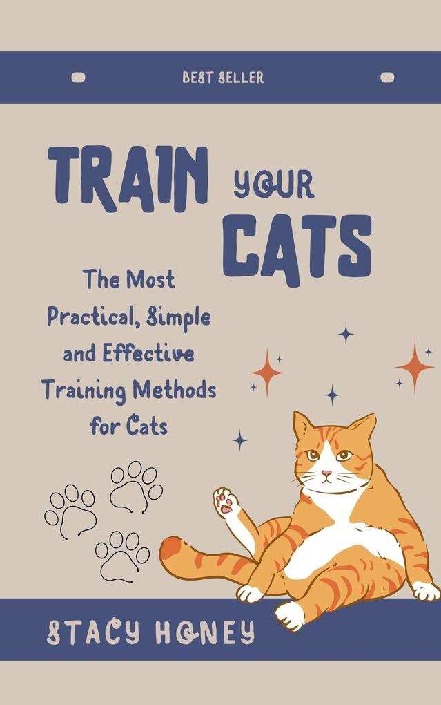 Train Your Cat: The Most Practical Simple and Effective Training Methods for Cats