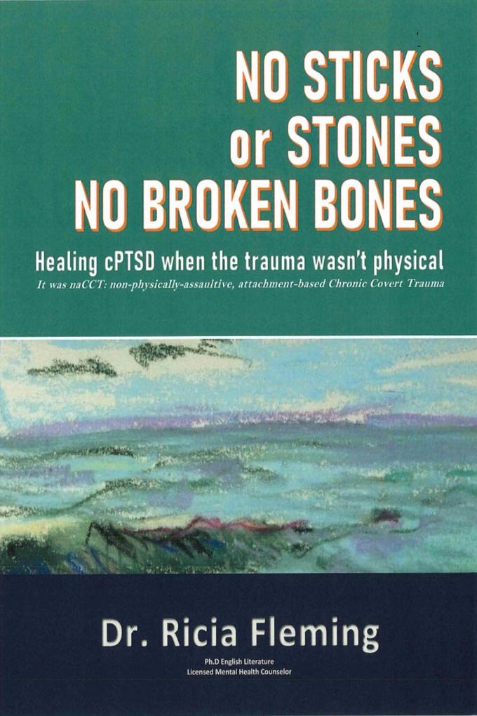 No Sticks or Stones No Broken Bones: Healing CPTSD When the Trauma Wasn‘t Physical; It Was NaCCT: Non-physically-assaultive Attachment-based Chronic Covert Trauma
