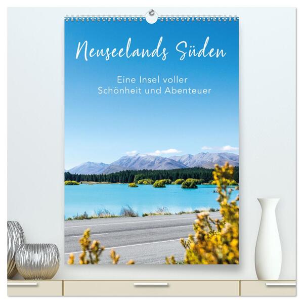 Neuseelands Süden - Eine Insel voller Schönheit und Abenteuer (hochwertiger Premium Wandkalender 2024 DIN A2 hoch) Kunstdruck in Hochglanz