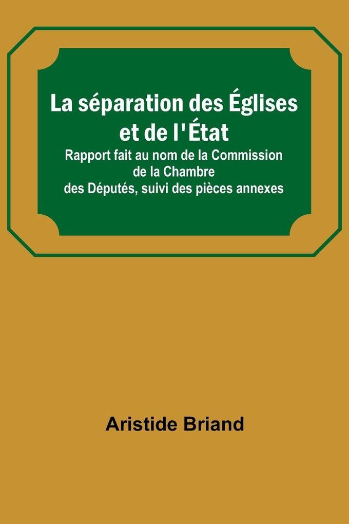 La séparation des Églises et de l'État; Rapport fait au nom de la Commission de la Chambre des Députés suivi des pièces annexes