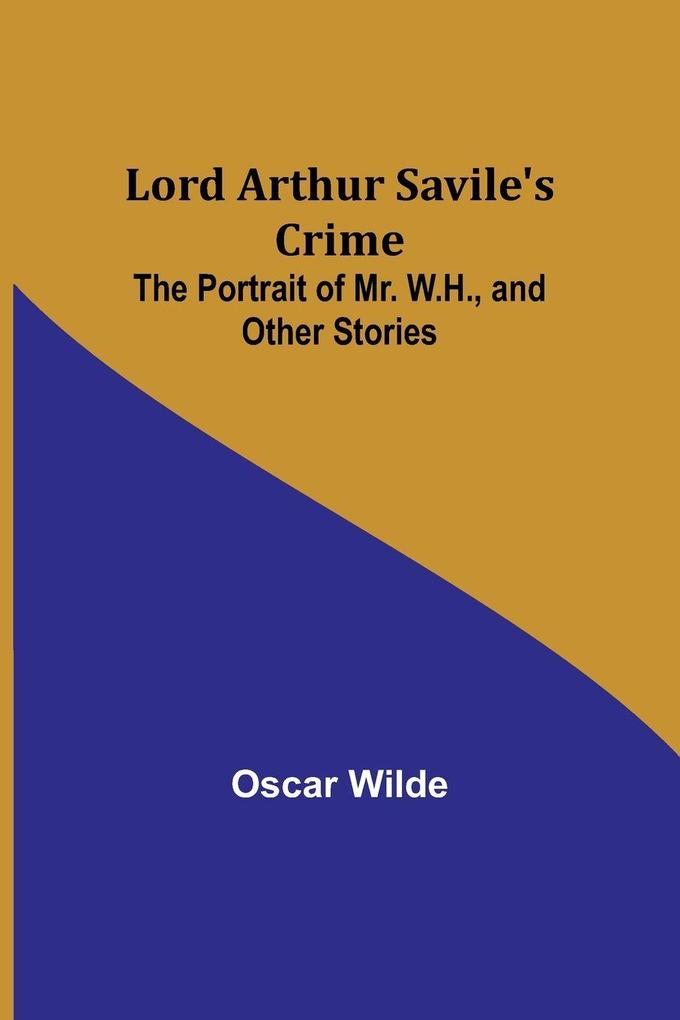 Lord Arthur Savile's Crime; The Portrait of Mr. W.H. and Other Stories