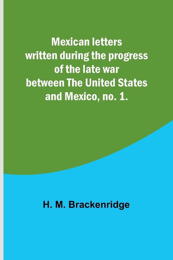 Mexican letters written during the progress of the late war between the United States and Mexico no. 1.
