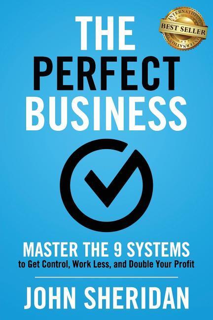 The Perfect Business: Master the 9 Systems to Get Control Work Less and Double Your Profit