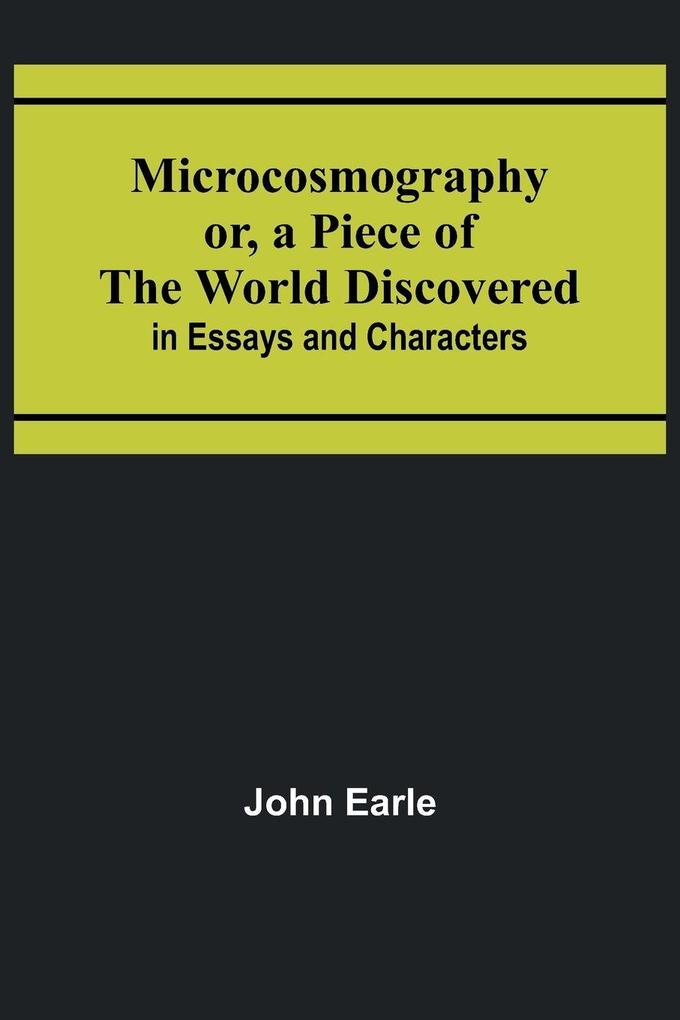 Microcosmography or a Piece of the World Discovered; in Essays and Characters