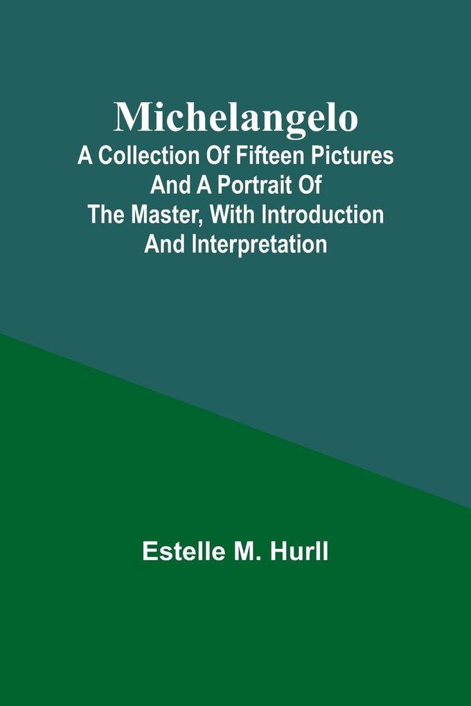 Michelangelo; A Collection of Fifteen Pictures and a Portrait of the Master with Introduction and Interpretation