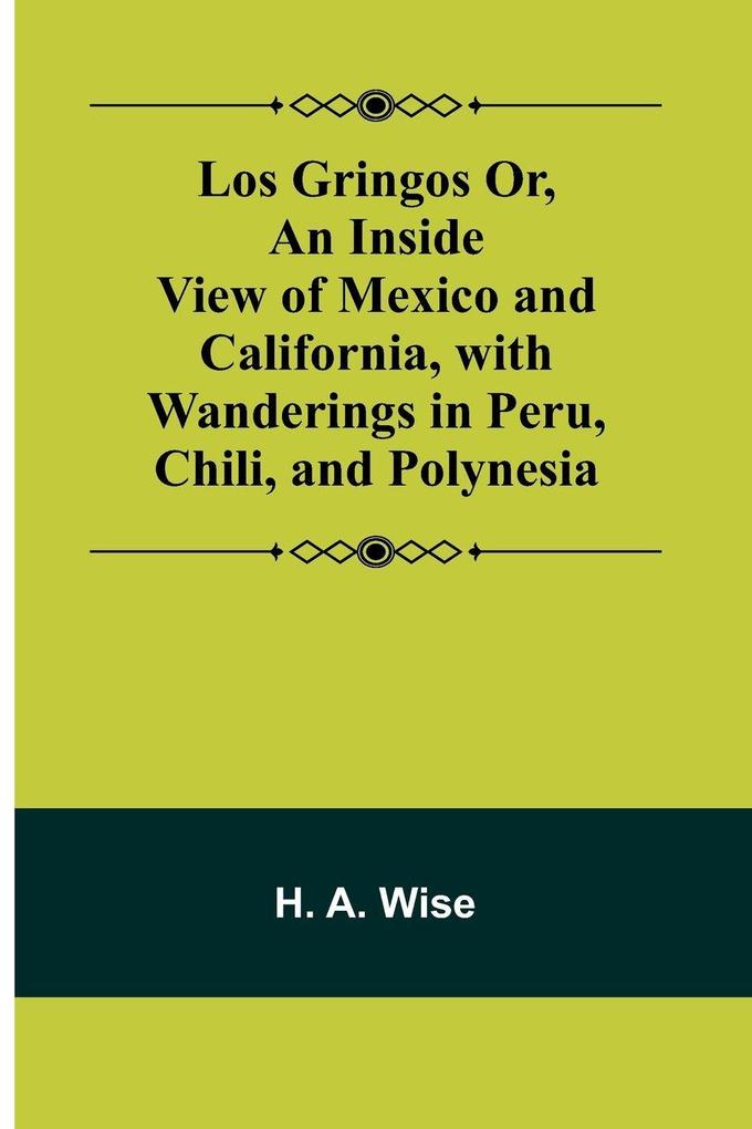 Los Gringos Or An Inside View of Mexico and California with Wanderings in Peru Chili and Polynesia