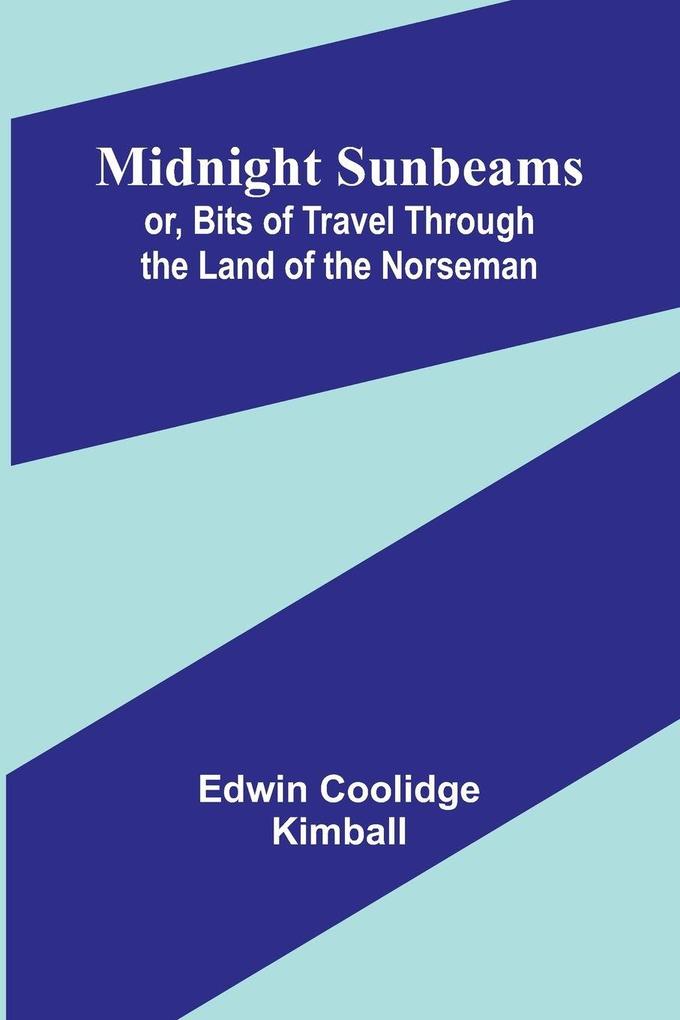 Midnight Sunbeams; or Bits of Travel Through the Land of the Norseman