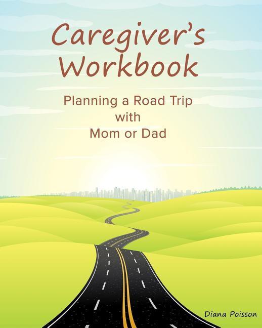 Caregiver‘s Workbook: Planning a Road Trip with Mom or Dad
