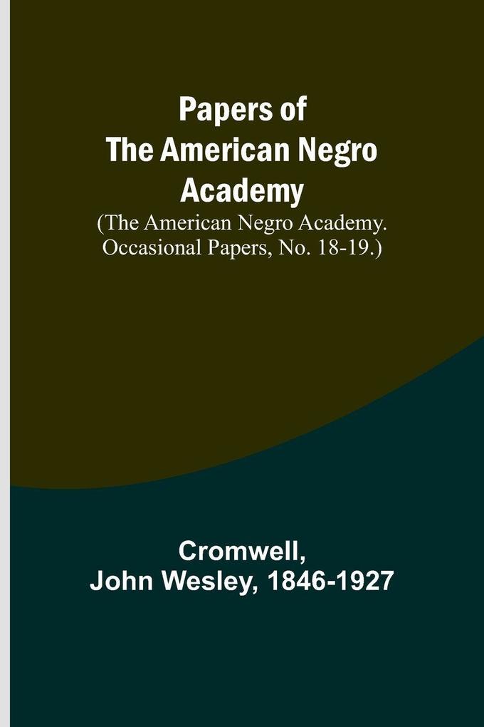 Papers of the American Negro Academy. (The American Negro Academy. Occasional Papers No. 18-19.)
