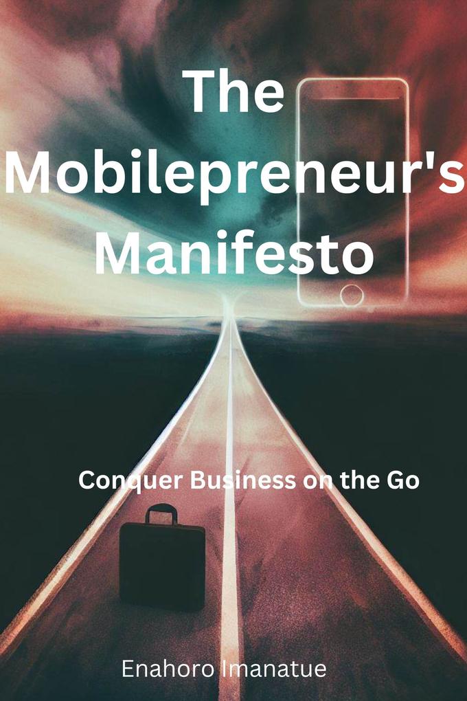 The Mobilepreneur's Manifesto: Conquer Business on the Go