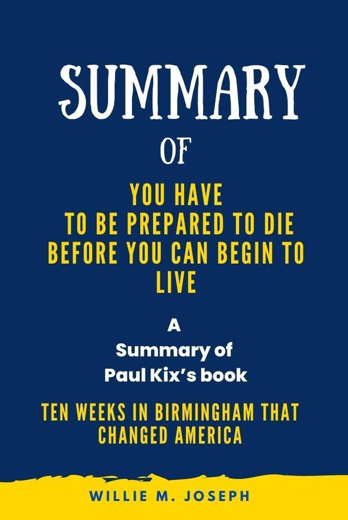 Summary of You Have to Be Prepared to Die Before You Can Begin to Liveg By Paul Kix: Ten Weeks in Birmingham That Changed America