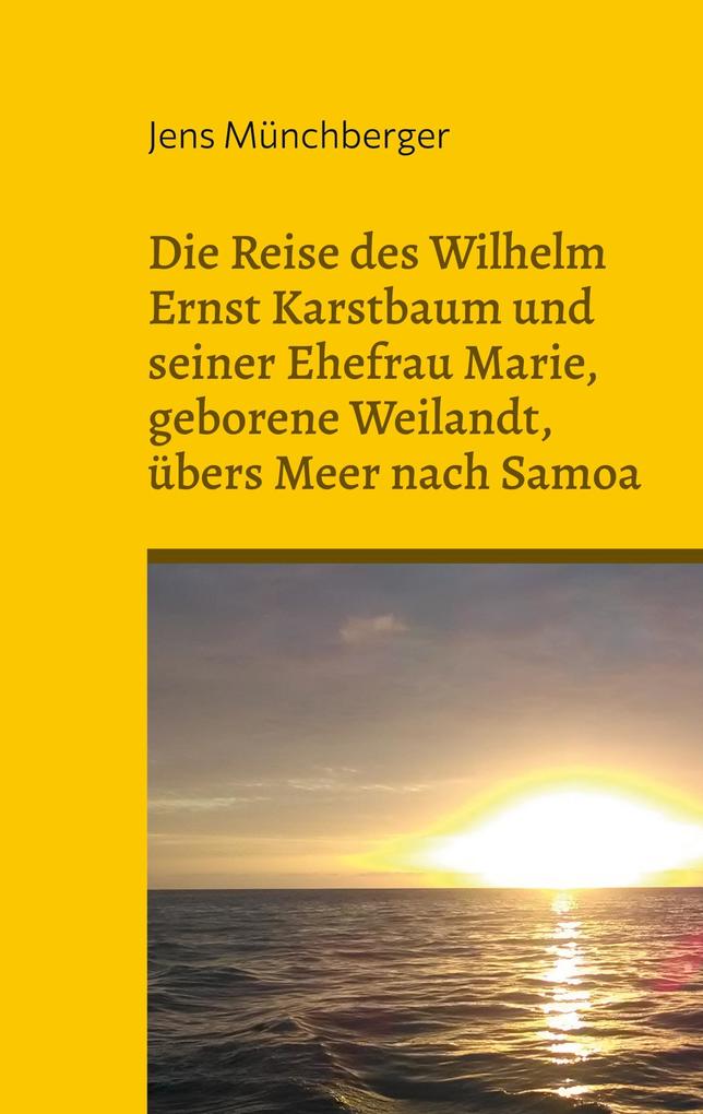Die Reise des Wilhelm Ernst Karstbaum und seiner Ehefrau Marie geborene Weilandt übers Meer nach Samoa geborene Weiland