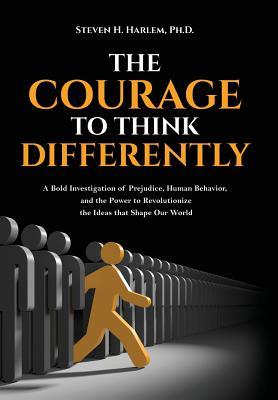 The Courage to Think Differently: A Bold Investigation of Prejudice Human Behavior and the Power to Revolutionize the Ideas that Shape our World