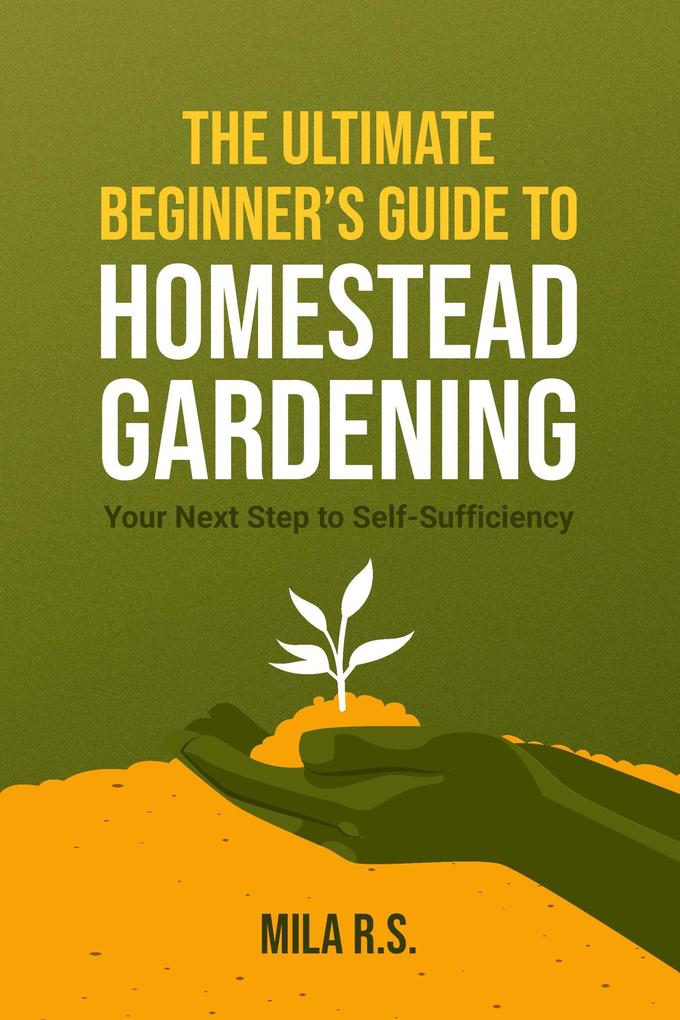 The Ultimate Beginner‘s Guide to Homestead Gardening: Your Next Step to Self-Sufficiency