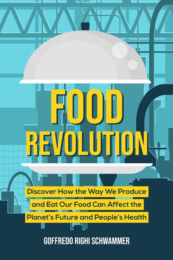 Food Revolution: Discover How the Way We Produce and Eat Our Food Can Affect the Planet‘s Future and People‘s Health