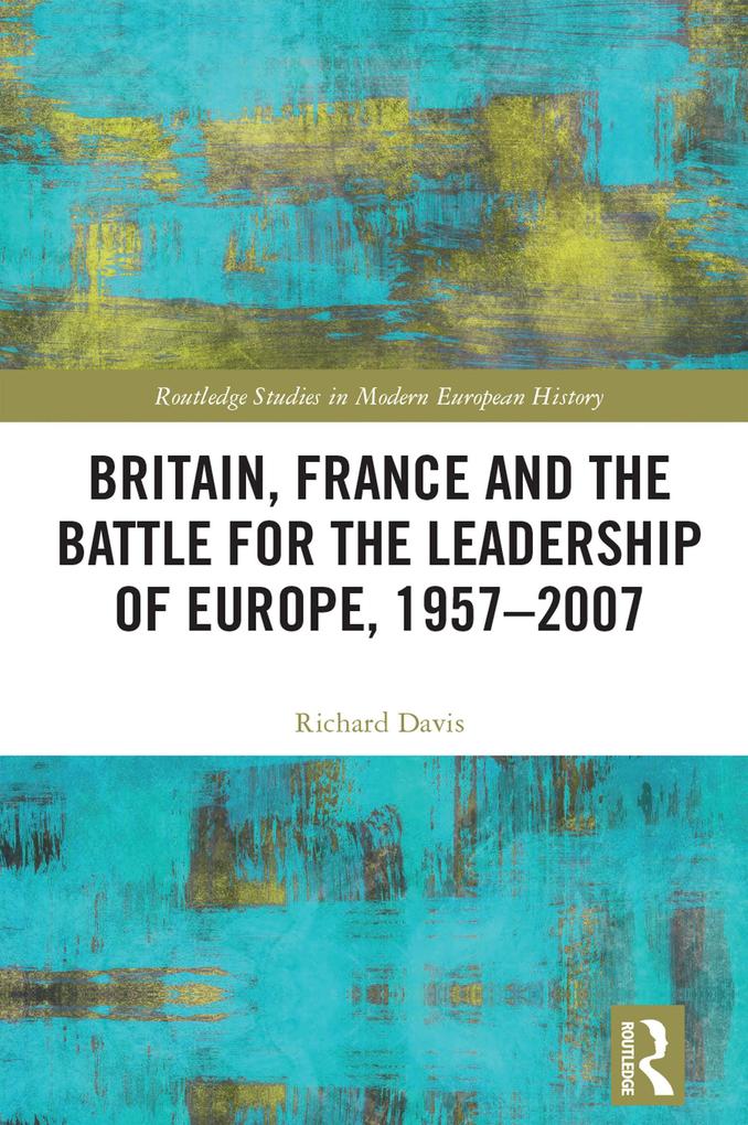 Britain France and the Battle for the Leadership of Europe 1957-2007