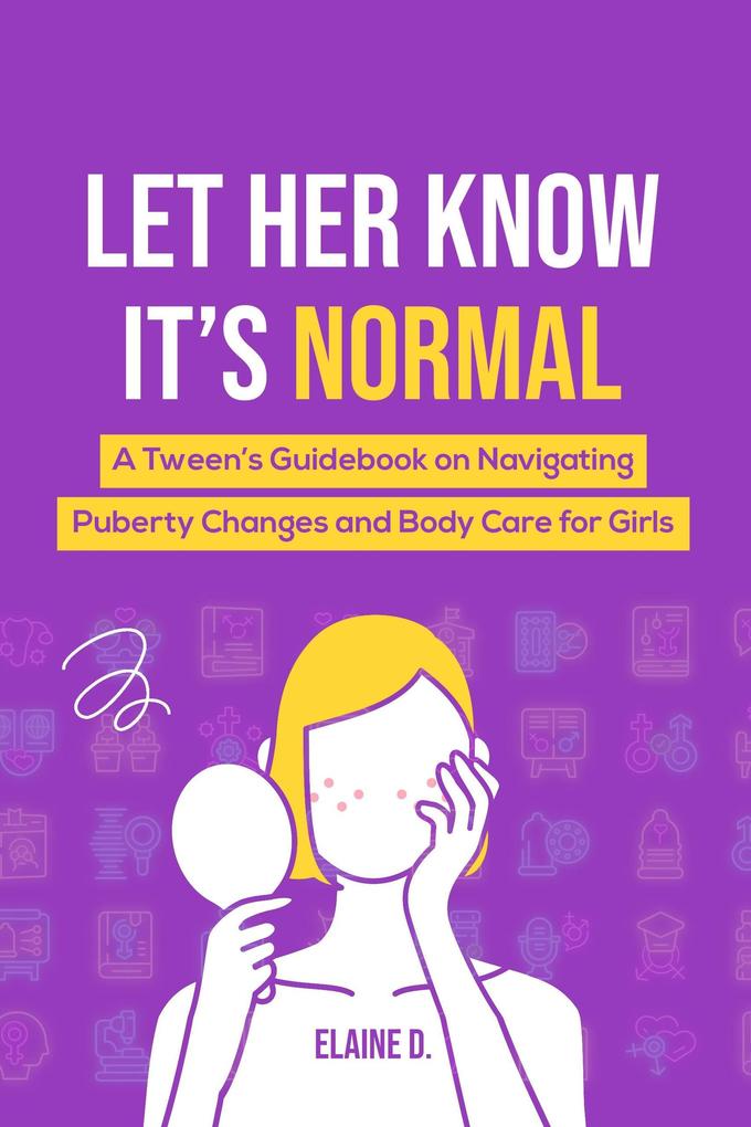 Let Her Know It‘s Normal: A Tween‘s Guidebook on Navigating Puberty Changes and Body Care for Girls
