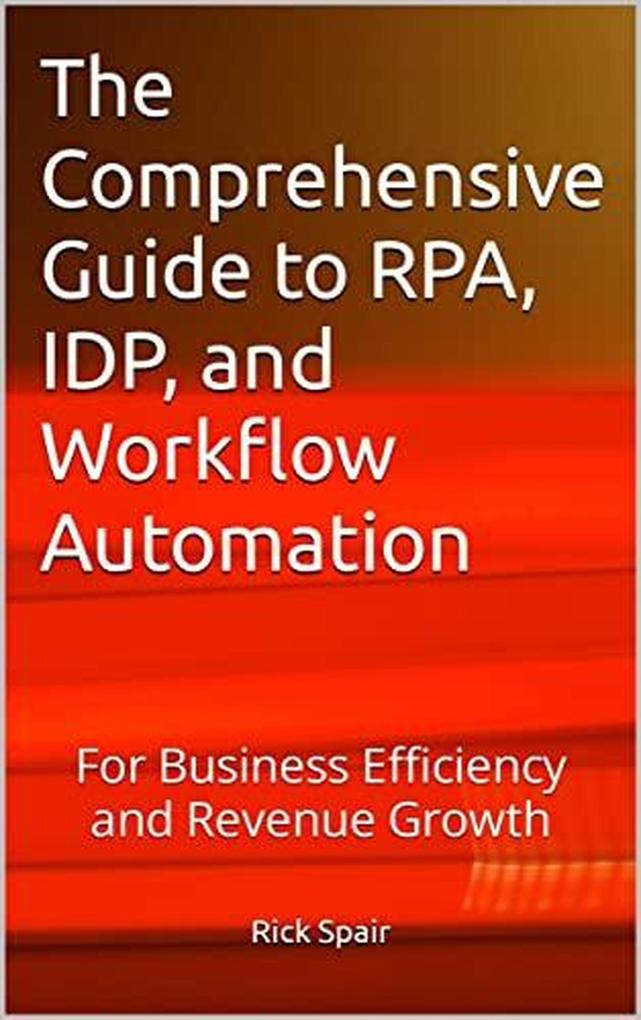 The Comprehensive Guide to RPA IDP and Workflow Automation: For Business Efficiency and Revenue Growth