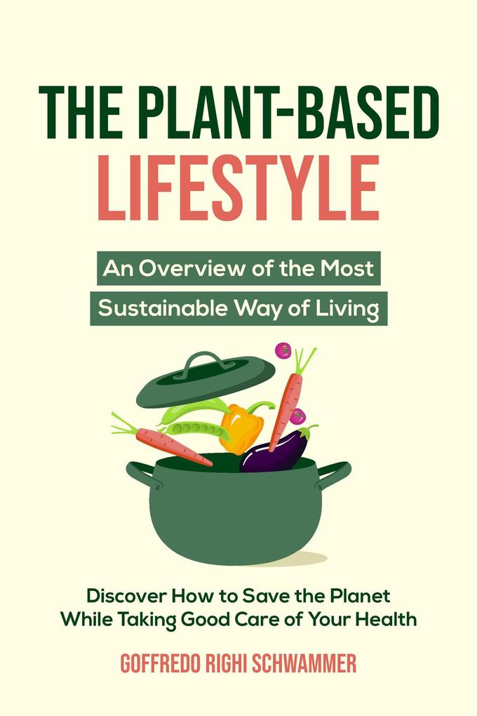 The Plant-Based Lifestyle: An Overview of the Most Sustainable Way of Living | Discover How to Help Save the Planet While Taking Good Care of Your Health