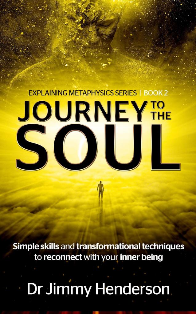Journey to The Soul: Simple Skills and Transformational Techniques To Reconnect With Your Inner Being (Metaphysics Explained Series #2)
