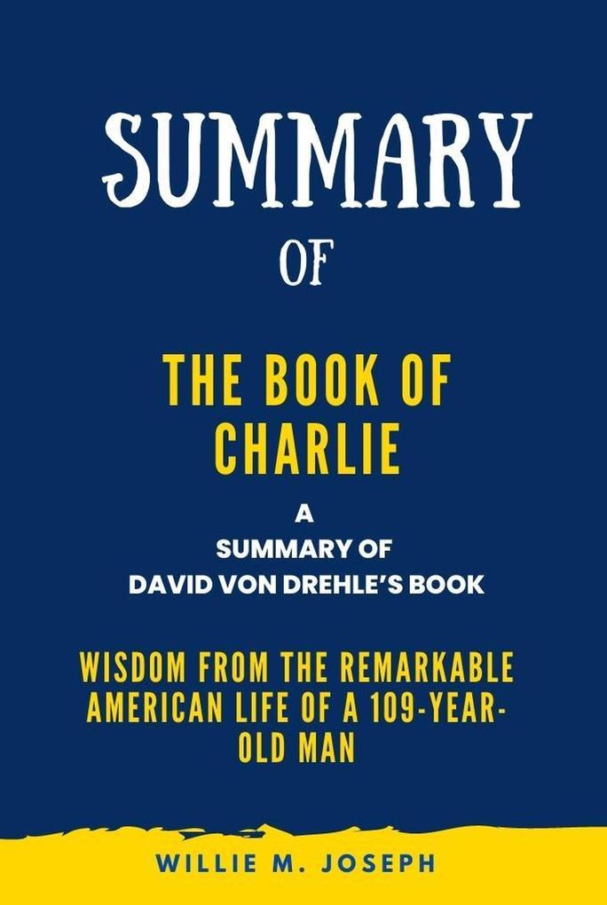 Summary of The Book of Charlie By David Von Drehle: Wisdom from the Remarkable American Life of a 109-Year-Old Man
