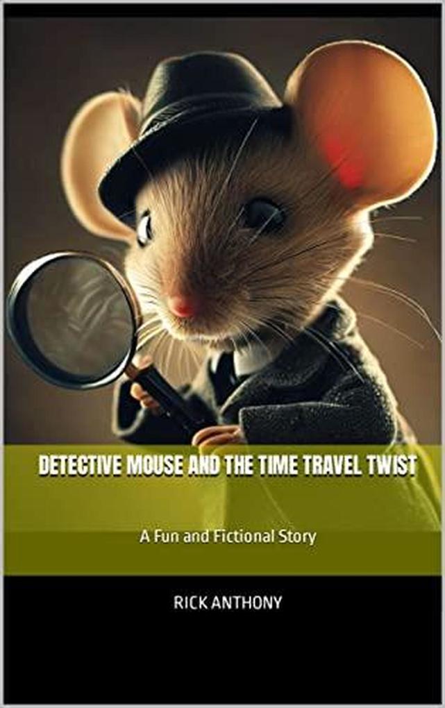 Detective Mouse and the Time Travel Twist: A Fun and Fictional Story (Detective Mouse Adventures)