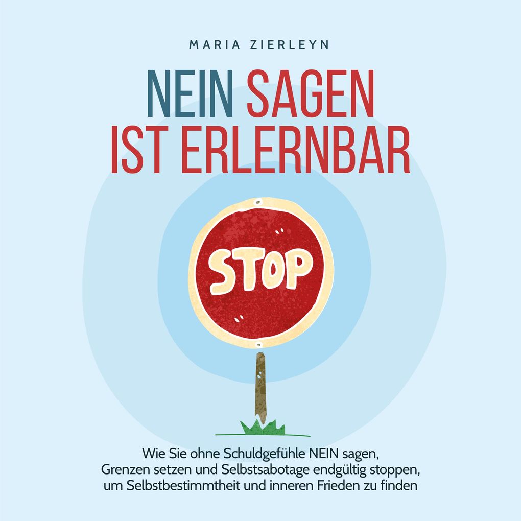 Nein sagen ist erlernbar: Wie Sie ohne Schuldgefühle NEIN sagen Grenzen setzen und Selbstsabotage endgültig stoppen um Selbstbestimmtheit und inneren Frieden zu finden