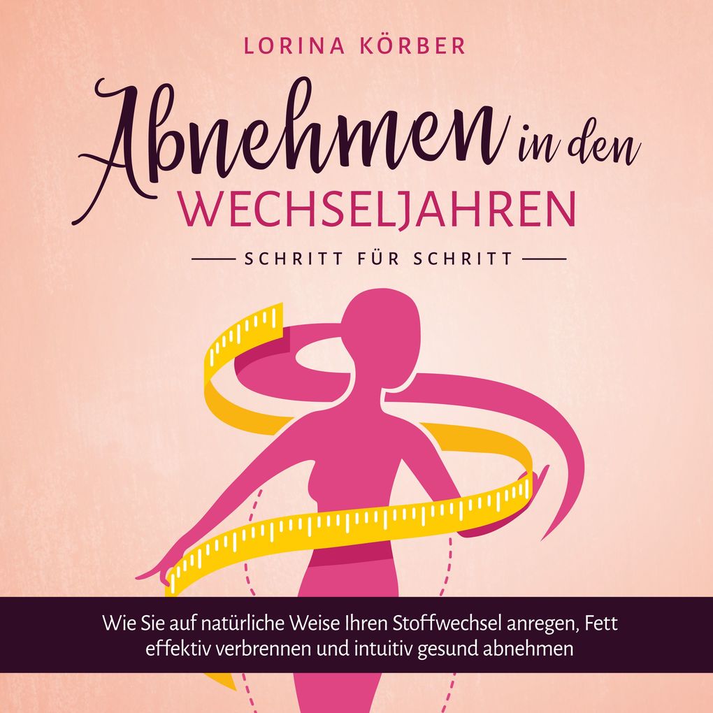 Abnehmen in den Wechseljahren - Schritt für Schritt: Wie Sie auf natürliche Weise Ihren Stoffwechsel anregen Fett effektiv verbrennen und intuitiv gesund abnehmen
