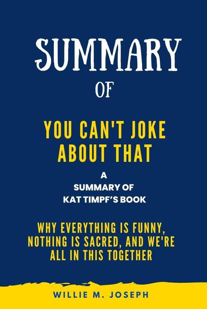 Summary of You Can‘t Joke About That By Kat Timpf: Why Everything Is Funny Nothing Is Sacred and We‘re All in This Together