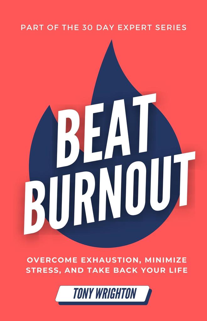 Beat Burnout: Overcome Exhaustion Minimize Stress and Take Back Your Life in 30 Days (30 Day Expert Series)