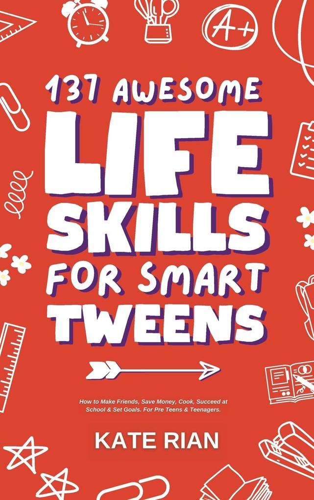 137 Awesome Life Skills for Smart Tweens | How to Make Friends Save Money Cook Succeed at School & Set Goals - For Pre Teens & Teenagers.