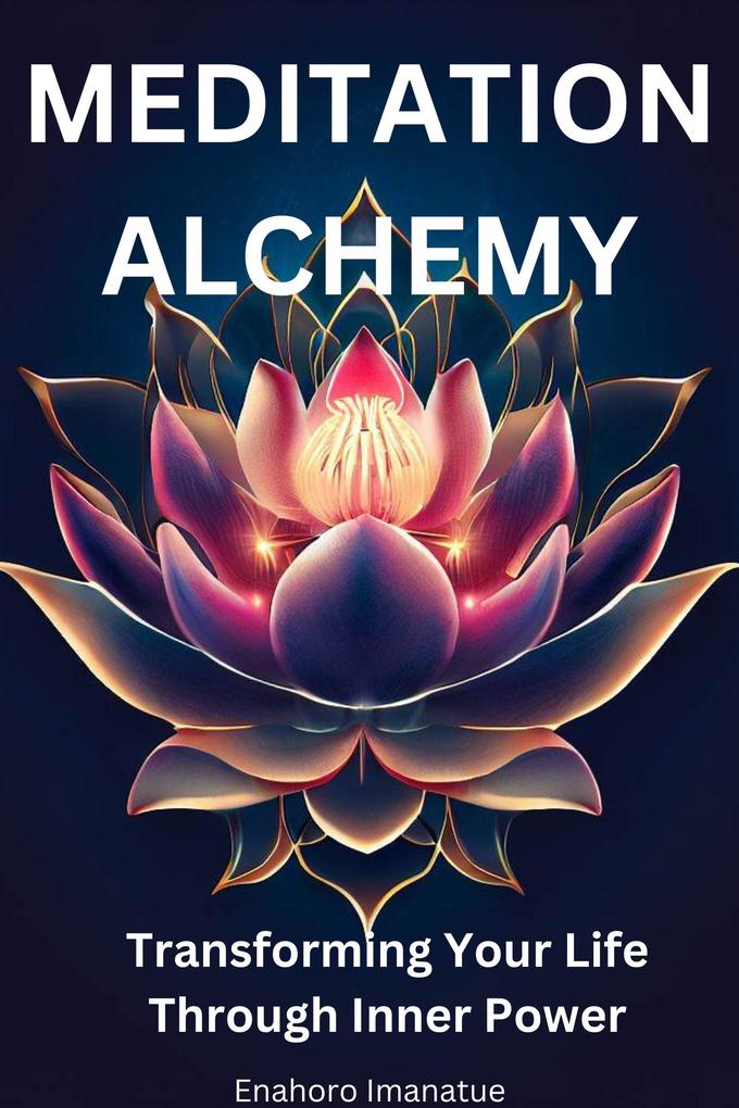 Meditation Alchemy: Transforming Your Life through Inner Power