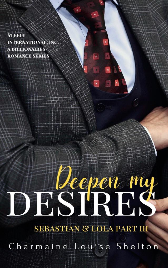 Deepen My Desires Sebastian & Lola Part III (STEELE International Inc. A Billionaires Romance Series #6)
