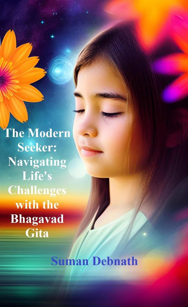 The Modern Seeker: Navigating Life‘s Challenges with the Bhagavad Gita