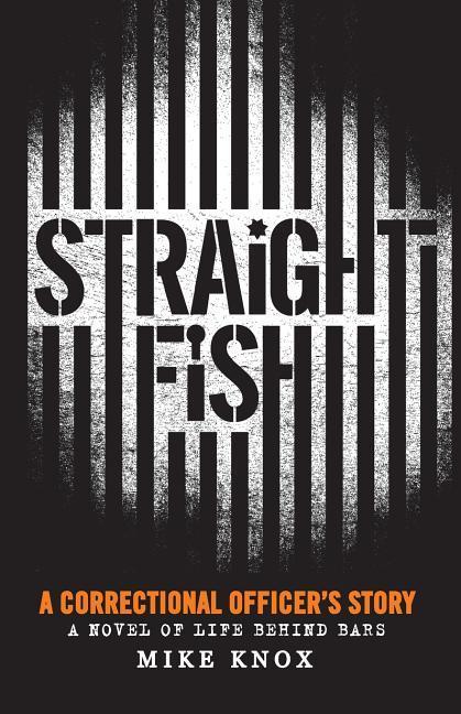 Straight Fish: A Correctional Officer‘s Story: A Novel of Life Behind Bars