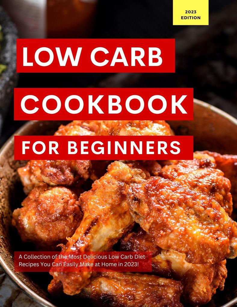 Low Carb Cookbook for Beginners: A Collection of the Most Delicious Low Carb Diet Recipes You Can Easily Make at Home in 2023! (Low Carb Recipes For 2023 #1)